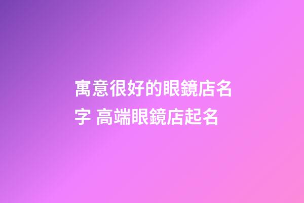 寓意很好的眼鏡店名字 高端眼鏡店起名-第1張-店鋪起名-玄機派